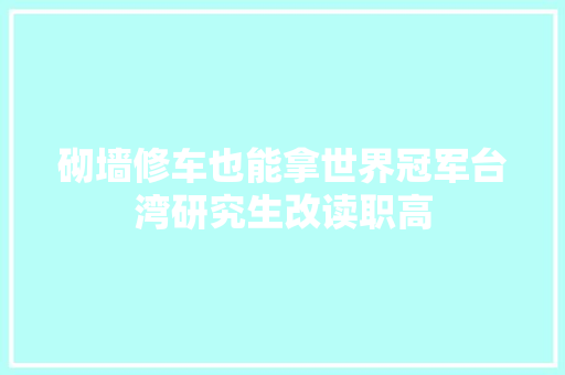 砌墙修车也能拿世界冠军台湾研究生改读职高