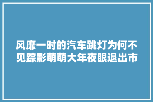 风靡一时的汽车跳灯为何不见踪影萌萌大年夜眼退出市场可爱也错