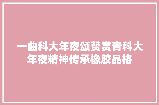 一曲科大年夜颂赞赏青科大年夜精神传承橡胶品格
