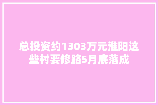 总投资约1303万元淮阳这些村要修路5月底落成