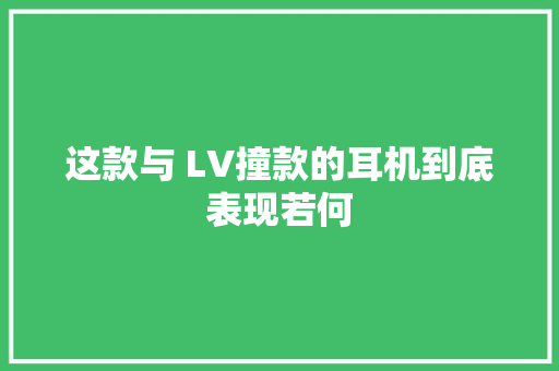 这款与 LV撞款的耳机到底表现若何