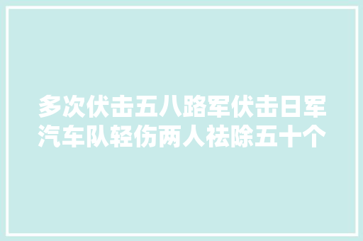 多次伏击五八路军伏击日军汽车队轻伤两人祛除五十个鬼子