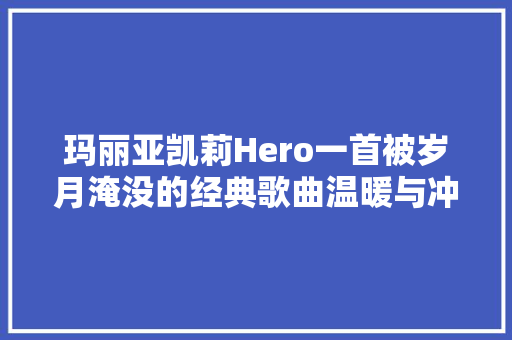 玛丽亚凯莉Hero一首被岁月淹没的经典歌曲温暖与冲动