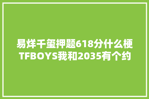 易烊千玺押题618分什么梗TFBOYS我和2035有个约歌词