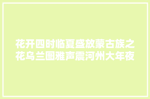 花开四时临夏盛放蒙古族之花乌兰图雅声震河州大年夜地