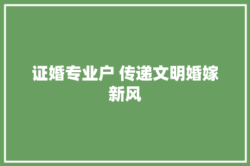 证婚专业户 传递文明婚嫁新风