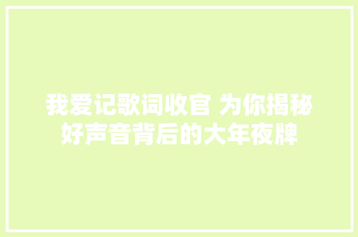 我爱记歌词收官 为你揭秘好声音背后的大年夜牌