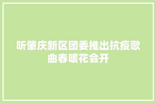 听肇庆新区团委推出抗疫歌曲春暖花会开