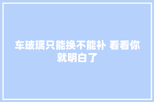 车玻璃只能换不能补 看看你就明白了