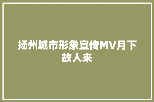 扬州城市形象宣传MV月下故人来