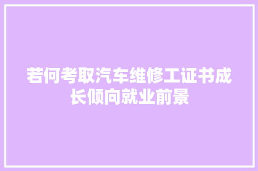 若何考取汽车维修工证书成长倾向就业前景