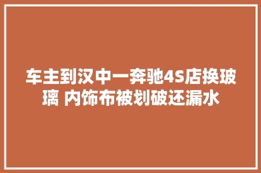 车主到汉中一奔驰4S店换玻璃 内饰布被划破还漏水