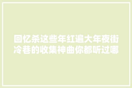 回忆杀这些年红遍大年夜街冷巷的收集神曲你都听过哪些