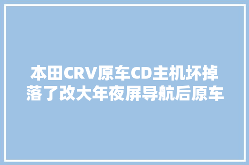 本田CRV原车CD主机坏掉落了改大年夜屏导航后原车一个喇叭不响