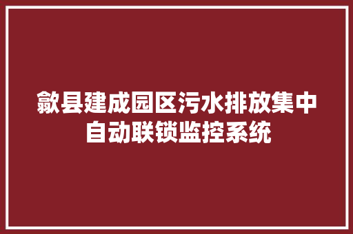 歙县建成园区污水排放集中自动联锁监控系统