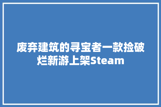 废弃建筑的寻宝者一款捡破烂新游上架Steam 汽车知识