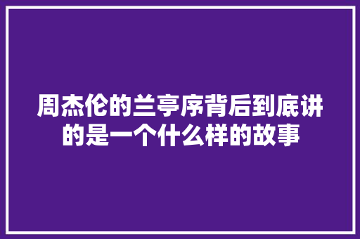 周杰伦的兰亭序背后到底讲的是一个什么样的故事