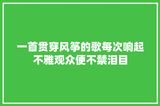 一首贯穿风筝的歌每次响起不雅观众便不禁泪目