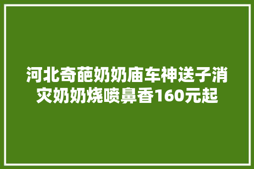 河北奇葩奶奶庙车神送子消灾奶奶烧喷鼻香160元起