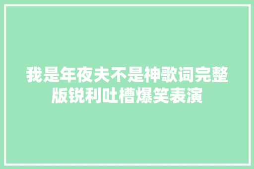 我是年夜夫不是神歌词完整版锐利吐槽爆笑表演