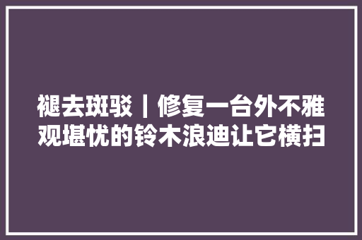 褪去斑驳｜修复一台外不雅观堪忧的铃木浪迪让它横扫锈蚀后完美复生