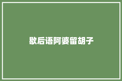 歇后语阿婆留胡子 知识百科