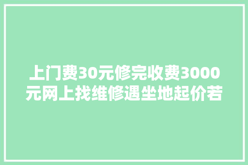 上门费30元修完收费3000元网上找维修遇坐地起价若何破