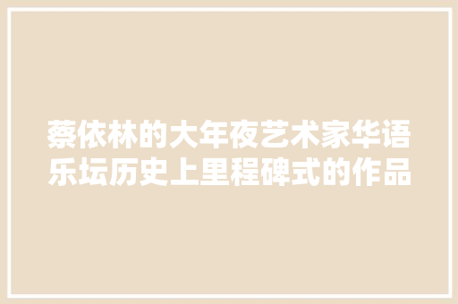 蔡依林的大年夜艺术家华语乐坛历史上里程碑式的作品