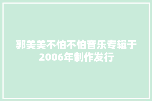 郭美美不怕不怕音乐专辑于2006年制作发行