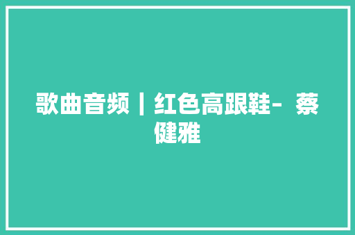歌曲音频｜红色高跟鞋–  蔡健雅