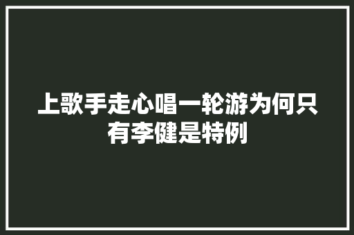 上歌手走心唱一轮游为何只有李健是特例