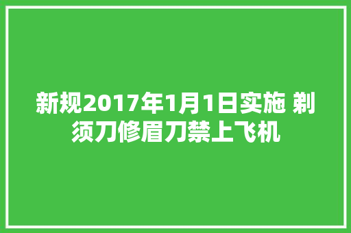 新规2017年1月1日实施 剃须刀修眉刀禁上飞机