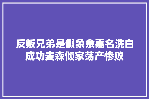 反叛兄弟是假象余嘉名洗白成功麦森倾家荡产惨败