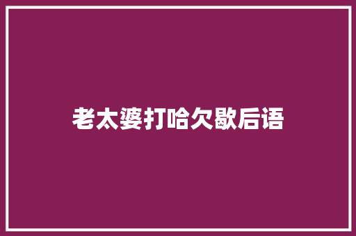 老太婆打哈欠歇后语
