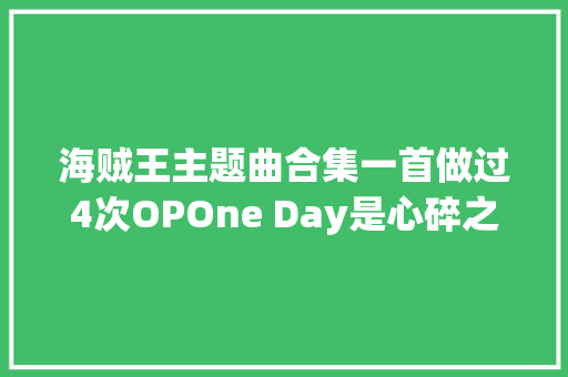 海贼王主题曲合集一首做过4次OPOne Day是心碎之歌