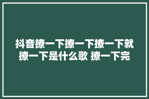 抖音撩一下撩一下撩一下就撩一下是什么歌 撩一下完整歌词