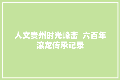 人文贵州时光峰峦  六百年滚龙传承记录