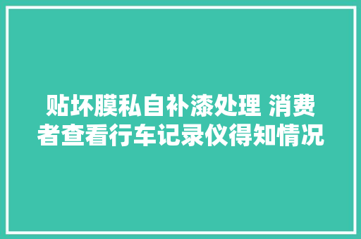贴坏膜私自补漆处理 消费者查看行车记录仪得知情况 汽车知识