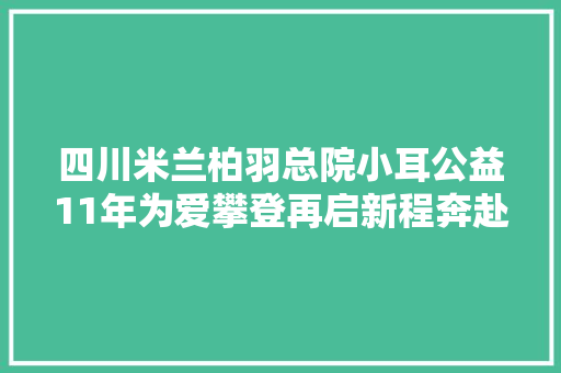四川米兰柏羽总院小耳公益11年为爱攀登再启新程奔赴牛背山之巅
