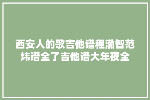 西安人的歌吉他谱程渤智范炜谱全了吉他谱大年夜全