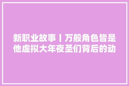 新职业故事丨万般角色皆是他虚拟大年夜圣们背后的动捕演员