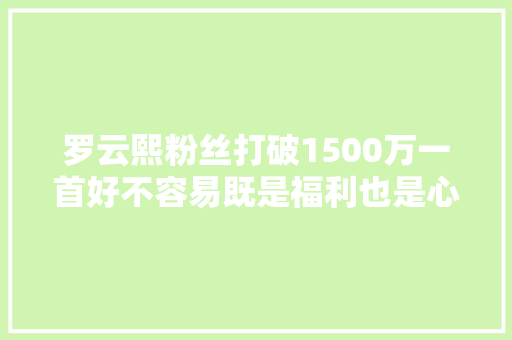 罗云熙粉丝打破1500万一首好不容易既是福利也是心声 休闲娱乐
