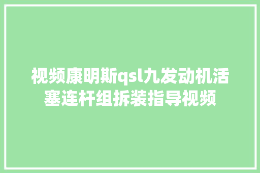 视频康明斯qsl九发动机活塞连杆组拆装指导视频