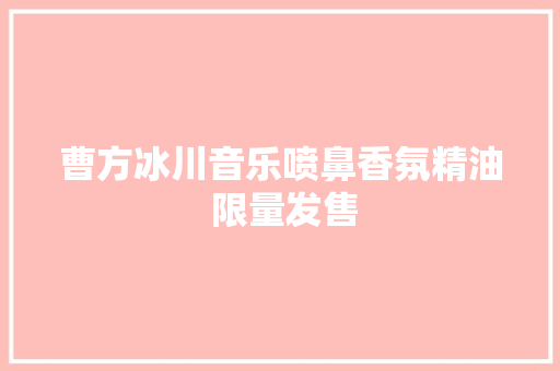 曹方冰川音乐喷鼻香氛精油 限量发售 休闲娱乐