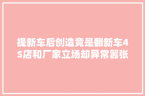提新车后创造竟是翻新车4S店和厂家立场却异常嚣张强硬
