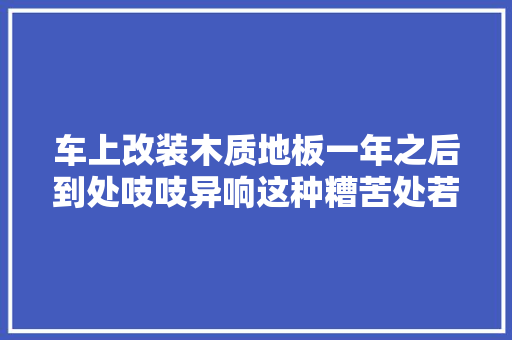 车上改装木质地板一年之后到处吱吱异响这种糟苦处若何避免