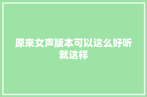 原来女声版本可以这么好听就这样