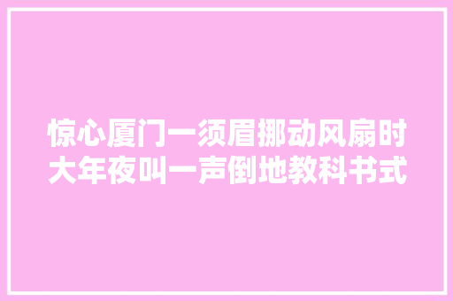 惊心厦门一须眉挪动风扇时大年夜叫一声倒地教科书式操作捡回一条命