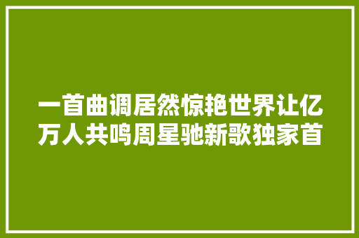 一首曲调居然惊艳世界让亿万人共鸣周星驰新歌独家首发
