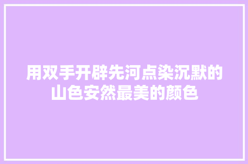 用双手开辟先河点染沉默的山色安然最美的颜色